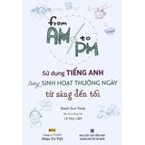 From AM to PM - Sử dụng tiếng Anh trong sinh hoạt thường ngày từ sáng đến tối (kèm CD)