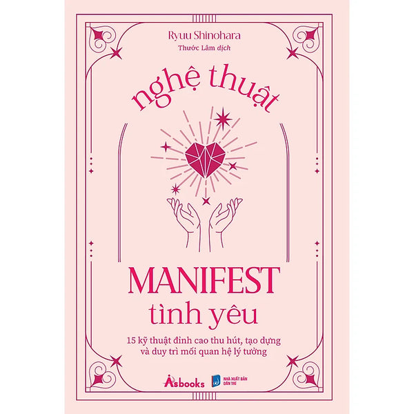 Nghệ Thuật Manifest Tình Yêu - 15 Kỹ Thuật Đỉnh Cao Thu Hút, Tạo Dựng Và Duy Trì Mối Quan Hệ Lý Tưởng