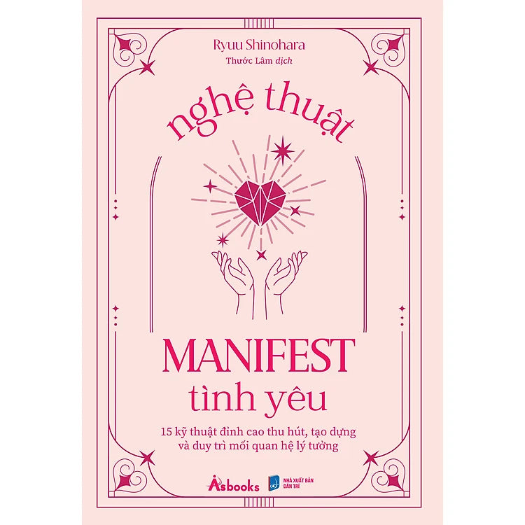 Nghệ Thuật Manifest Tình Yêu - 15 Kỹ Thuật Đỉnh Cao Thu Hút, Tạo Dựng Và Duy Trì Mối Quan Hệ Lý Tưởng