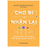 Cho Đi Và Nhận Lại - Nghệ Thuật Xây Dựng Mối Quan Hệ Nơi Công Sở