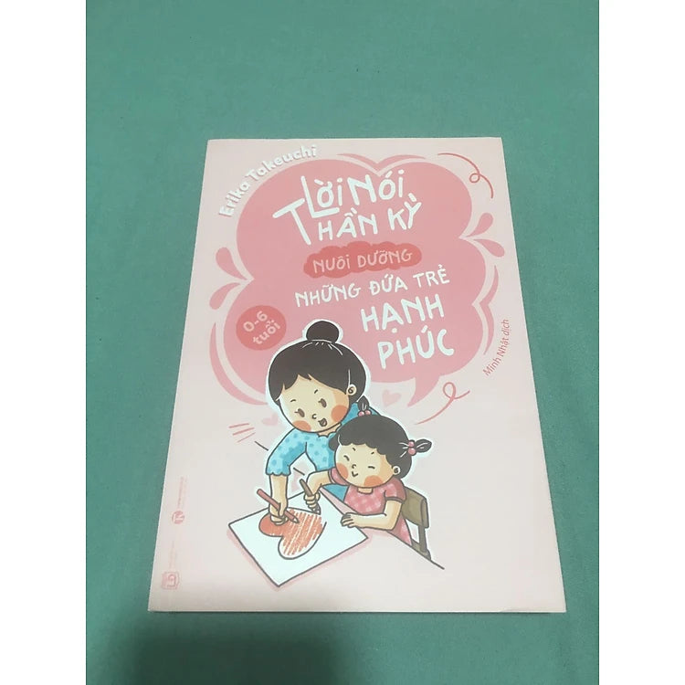 Lời Nói Thần Kỳ Nuôi Dưỡng Những Đứa Trẻ Hạnh Phúc: Từ 0 - 6 Tuổi